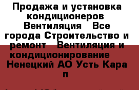 Продажа и установка кондиционеров. Вентиляция - Все города Строительство и ремонт » Вентиляция и кондиционирование   . Ненецкий АО,Усть-Кара п.